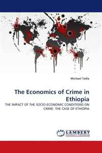 Michael Tedla - «The Economics of Crime in Ethiopia: THE IMPACT OF THE SOCIO-ECONOMIC CONDITIONS ON CRIME: THE CASE OF ETHIOPIA»
