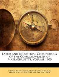Charles Felton Pidgin, Horace Greeley Wadlin - «Labor and Industrial Chronology of the Commonwealth of Massachusetts, Volume 1900»