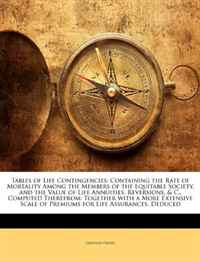 Tables of Life Contingencies: Containing the Rate of Mortality Among the Members of the Equitable Society, and the Value of Life Annuities, Reversions, ... of Premiums for Life Assurances, De