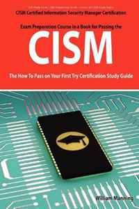 CISM Certified Information Security Manager Certification Exam Preparation Course in a Book for Passing the CISM Exam - The How To Pass on Your First Try Certification Study Guide