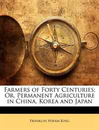Franklin Hiram King - «Farmers of Forty Centuries; Or, Permanent Agriculture in China, Korea and Japan»