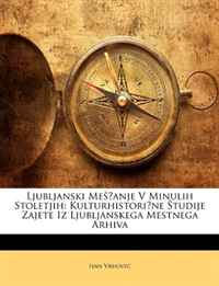 Ljubljanski Mescanje V Minulih Stoletjih: Kulturhistoricne Studije Zajete Iz Ljubljanskega Mestnega Arhiva (Slovene Edition)