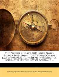 The Partnership Act, 1890: With Notes: Being a Supplement to a Treatise On the Law of Partnersh ... with an Introduction and Notes On the Law of Scotland ...