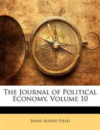 James Alfred Field - «The Journal of Political Economy, Volume 10»