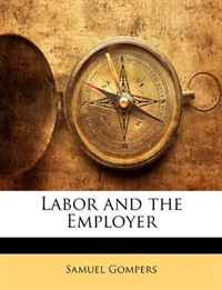 Samuel Gompers - «Labor and the Employer»