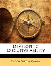 Enoch Burton Gowin - «Developing Executive Ability»