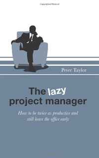 Peter Taylor - «The Lazy Project Manager: How to be twice as productive and still leave the office early»