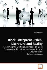 Black Entrepreneurship: Literature and Reality: Examining the Existing Knowledge on Black Entrepreneurship within the Larger Body of Knowledge on Entrepreneurship