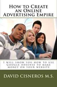 How to Create an Online Advertising Empire: I will show you how to use Google Adsense to make money on your website (Volume 1)