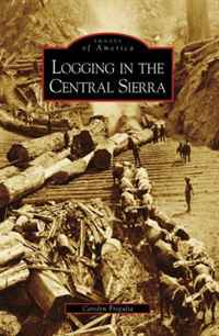 Logging in the Central Sierra (CA) (Images of America) (Images of America)
