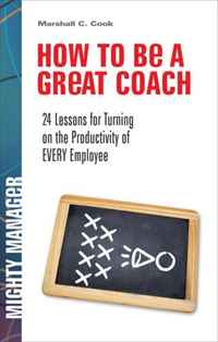 How to Be a Great Coach: 24 Lessons for Turning on the Productivity of Every Employee (Mighty Manager)