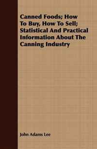 John Adams Lee - «Canned Foods; How To Buy, How To Sell; Statistical And Practical Information About The Canning Industry»
