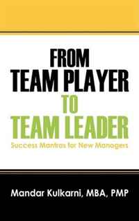 From Team Player to Team Leader: 51 Success Mantras for New Managers
