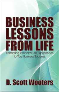 D. Scott Wooters - «Business Lessons from Life: Translating Everyday Life Experiences to Business Success»