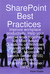 SharePoint Best Practices: Improve workplace productivity, Help your people work together: 100 Most Asked Questions on Windows SharePoint Services (WSS), Microsoft SharePoint Designer (SPD)