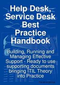 Help Desk, Service Desk Best Practice Handbook: Building, Running and Managing Effective Support - Ready to use supporting documents bringing ITIL Theory into Practice