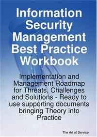 Information Security Management Best Practice Workbook: Implementation and Management Roadmap for Threats, Challenges and Solutions - Ready to use supporting documents bringing Theory into Pr