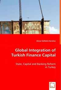 Derya Gultekin-Karakas - «Global Integration of Turkish Finance Capital: State, Capital and Banking Reform in Turkey»
