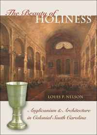The Beauty of Holiness: Anglicanism and Architecture in Colonial South Carolina (The Richard Hampton Jenrette Series in Architecture and the Decorative Arts)