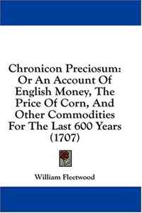William Fleetwood - «Chronicon Preciosum: Or An Account Of English Money, The Price Of Corn, And Other Commodities For The Last 600 Years (1707)»