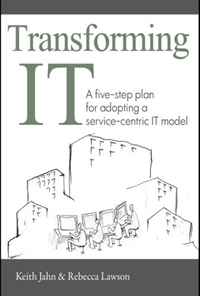Keith Jahn, Rebecca Lawson - «Transforming IT: A Five-Step Plan for Adopting a Service-Centric IT Model»