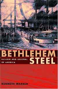 Kenneth Warren - «Bethlehem Steel: Builder and Arsenal of America»