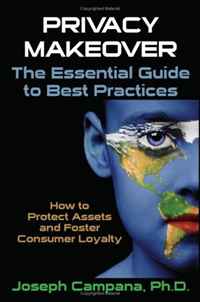 Privacy MakeOver: The Essential Guide to Best Practices: How to Protect Assets and Foster Consumer Loyalty