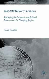 Post-NAFTA North America: Economic and Political Governance in a Changing Region (International Political Economy)