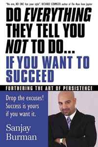 Do Everything They Tell You Not to Do If You Want to Succeed: Success Is Yours if You Want It