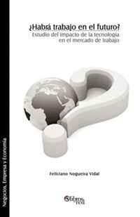 Feliciano Nogueira Vidal - «?Habra trabajo en el futuro? Estudio del impacto de la tecnologia en el mercado de trabajo»