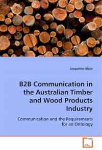 B2B Communication in the Australian Timber and Wood Products Industry: Business-to-business Communication and the Requirements for an Ontology for the Australian Timber and Wood Products Indu
