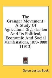 The Granger Movement: A Study Of Agricultural Organization And Its Political, Economic And Social Manifestations, 1870-1880 (1913)