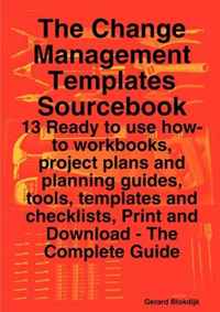 The Change Management Templates Sourcebook - 13 Ready to use how-to workbooks, project plans and planning guides, tools, templates and checklists, Print and Download - The Complete Guide