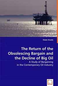 The Return of the Obsolescing Bargain and the Decline of Big Oil: A Study of Bargaining in the Contemporary Oil Industry