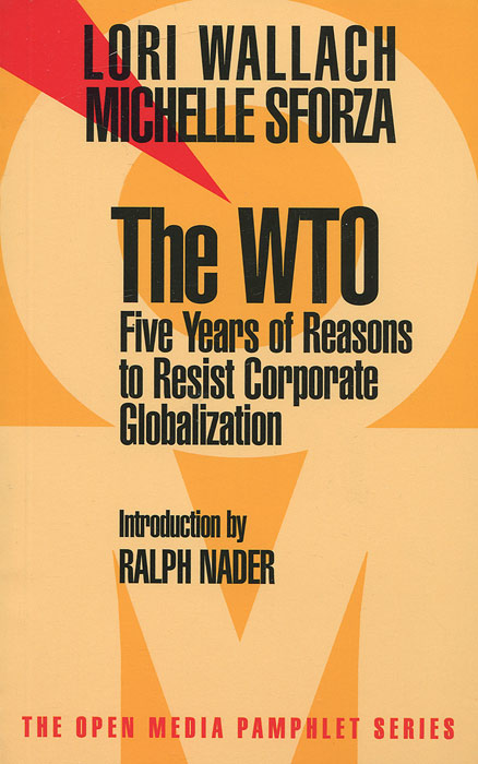 Lori Wallach, Ralph Nader, Michelle Sforza - «The WTO: Five Years of Reasons to Resist Corporate Globalization»