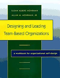 Designing and Leading Team-Based Organizations, A Workbook for Organizational Self-Design (The Jossey-Bass Business & Management Series)