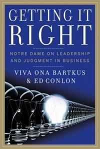 Viva Bartkus, Ed Conlon - «Getting It Right: Notre Dame on Leadership and Judgment in Business»