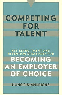 Nancy S. Ahlrichs - «Competing for Talent: Key Recruitment and Retention Strategies for Becoming an Employer of Choice»