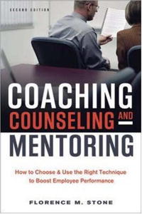 Coaching, Counseling & Mentoring: How to Choose & Use the Right Technique to Boost Employee Performance