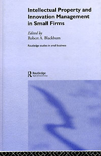Edited by Robert A. Blackburn - «Intellectual Property and Innovation Management in Small Firms»