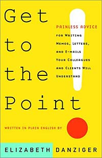Elizabeth Danziger - «Get to the Point! Painless Advice for Writing Memos, Letters and E-mails Your Colleagues and Clients Will Understand»