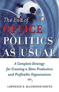 The End of Office Politics as Usual: A Complete Strategy for Creating a More Productive and Profitable Organization