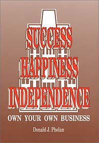 Donald J. Phelan - «Success, Happiness, Independence: Own Your Own Business»
