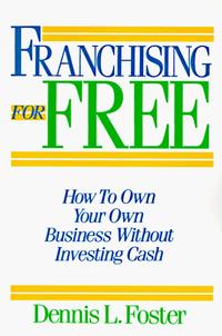 Franchising for Free : Owning Your Own Business Without Investing Your Own Cash