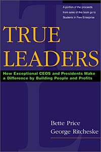 True Leaders: How Exceptional CEOs and Presidents Make a Difference by Building People and Profits