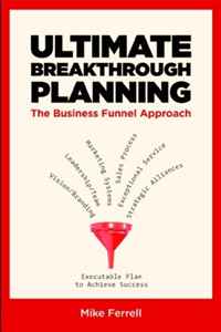 Mike Ferrell - «Ultimate Breakthrough Planning: The Business Funnel Approach»