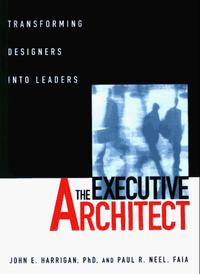 John E. Harrigan, Paul R. Neel - «The Executive Architect : Transforming Designers into Leaders»