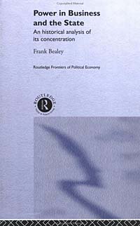 Power in Business and the State: An Historical Analysis of Its Concentration (Routledge Frontiers of Political Economy, 36)