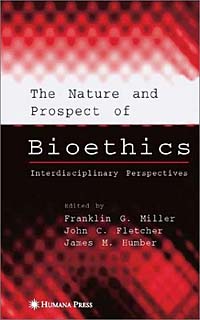 Franklin G. Miller, James M. Humber, John C. Fletcher - «The Nature and Prospects of Bioethics: Interdisciplinary Perspectives»