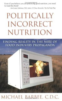 Michael Barbee - «Politically Incorrect Nutrition: Finding Reality in the Mire of Food Industry Propaganda»